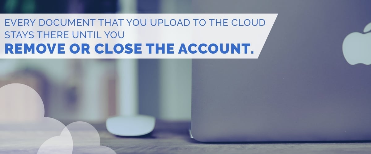 Every document that you upload to the cloud stays there until you remove or close the account.