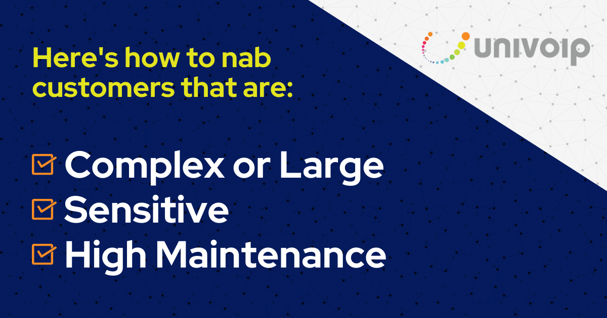 Here's how to nab customers that are: Complex or Large Sensitive High Maintenance